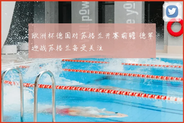 欧洲杯德国对苏格兰开赛前瞻 德军迎战苏格兰备受关注