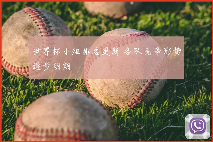 世界杯小组排名更新 各队竞争形势逐步明朗