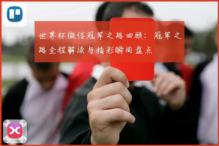 世界杯微信冠军之路回顾：冠军之路全程解读与精彩瞬间盘点