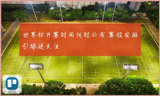 世界杯开赛时间何时公布 赛程安排引球迷关注