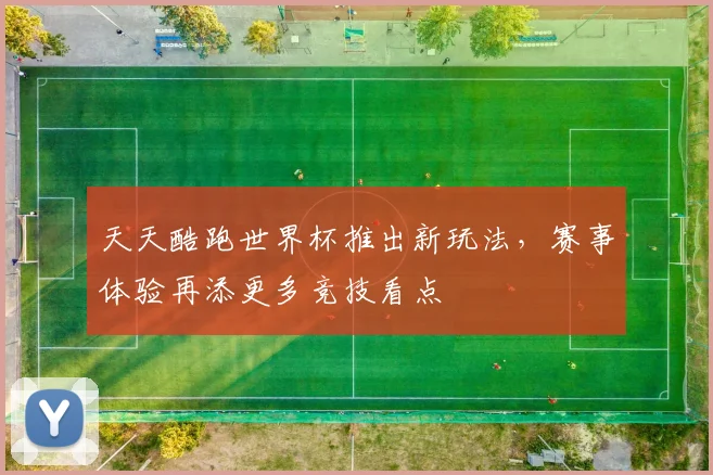 天天酷跑世界杯推出新玩法,赛事体验再添更多竞技看点