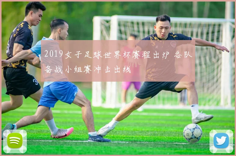 2019女子足球世界杯赛程出炉 各队备战小组赛冲击出线