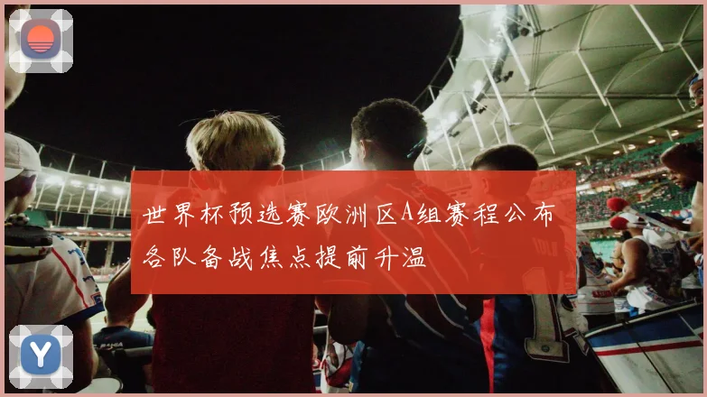 世界杯预选赛欧洲区A组赛程公布 各队备战焦点提前升温