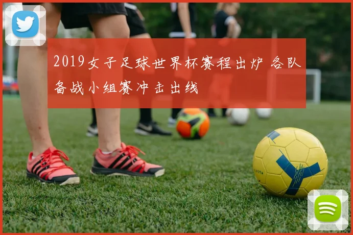 2019女子足球世界杯赛程出炉 各队备战小组赛冲击出线
