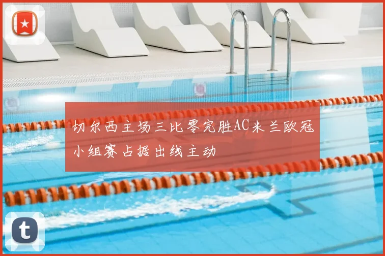 切尔西主场三比零完胜AC米兰欧冠小组赛占据出线主动