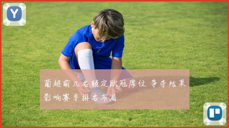 葡超前几名锁定欧冠席位 争夺结果影响赛季排名布局