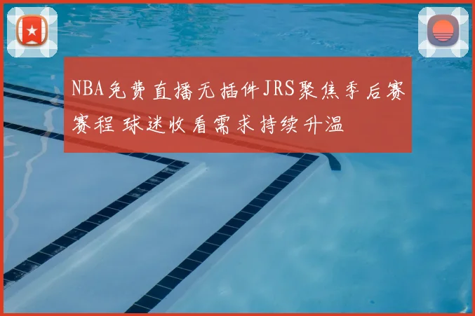 NBA免费直播无插件JRS聚焦季后赛赛程 球迷收看需求持续升温