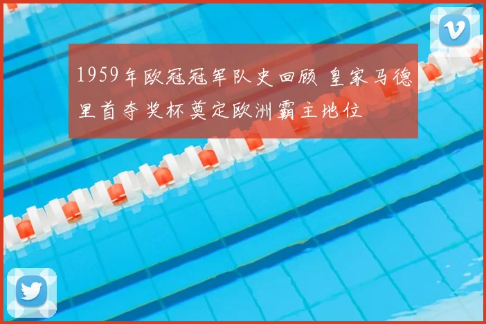 1959年欧冠冠军队史回顾 皇家马德里首夺奖杯奠定欧洲霸主地位