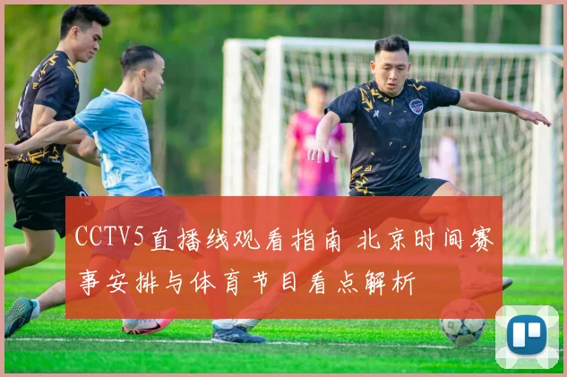 CCTV5直播线观看指南 北京时间赛事安排与体育节目看点解析