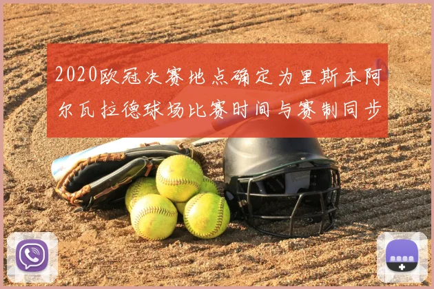 2020欧冠决赛地点确定为里斯本阿尔瓦拉德球场比赛时间与赛制同步敲定