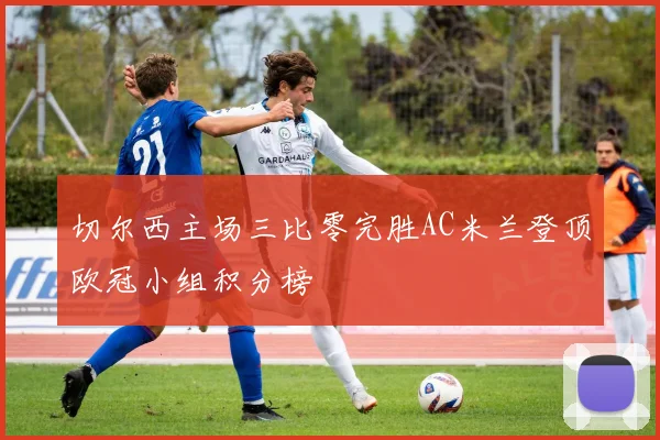 切尔西主场三比零完胜AC米兰登顶欧冠小组积分榜