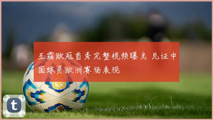 王霜欧冠首秀完整视频曝光 见证中国球员欧洲赛场表现