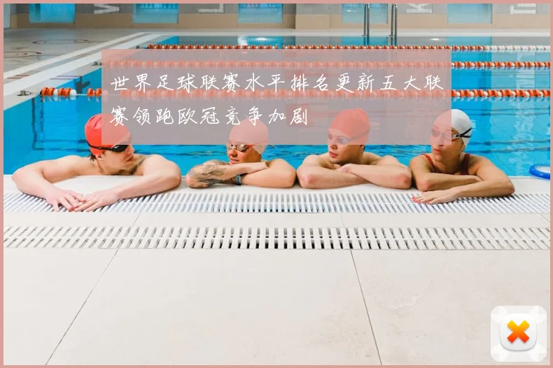 世界足球联赛水平排名更新五大联赛领跑欧冠竞争加剧