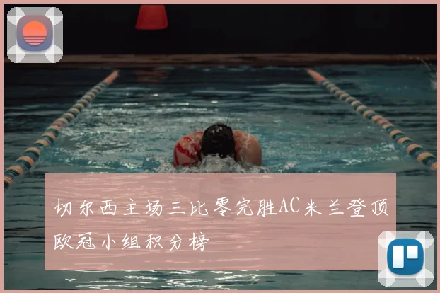 切尔西主场三比零完胜AC米兰登顶欧冠小组积分榜