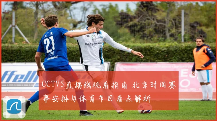 CCTV5直播线观看指南 北京时间赛事安排与体育节目看点解析